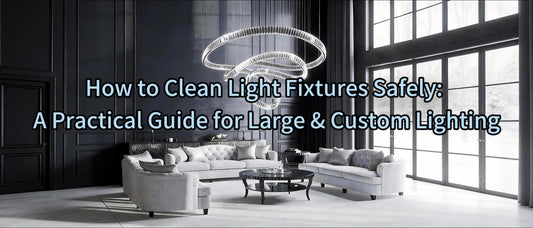 How to Clean Light Fixtures Safely: A Practical Guide for Large & Custom Lighting